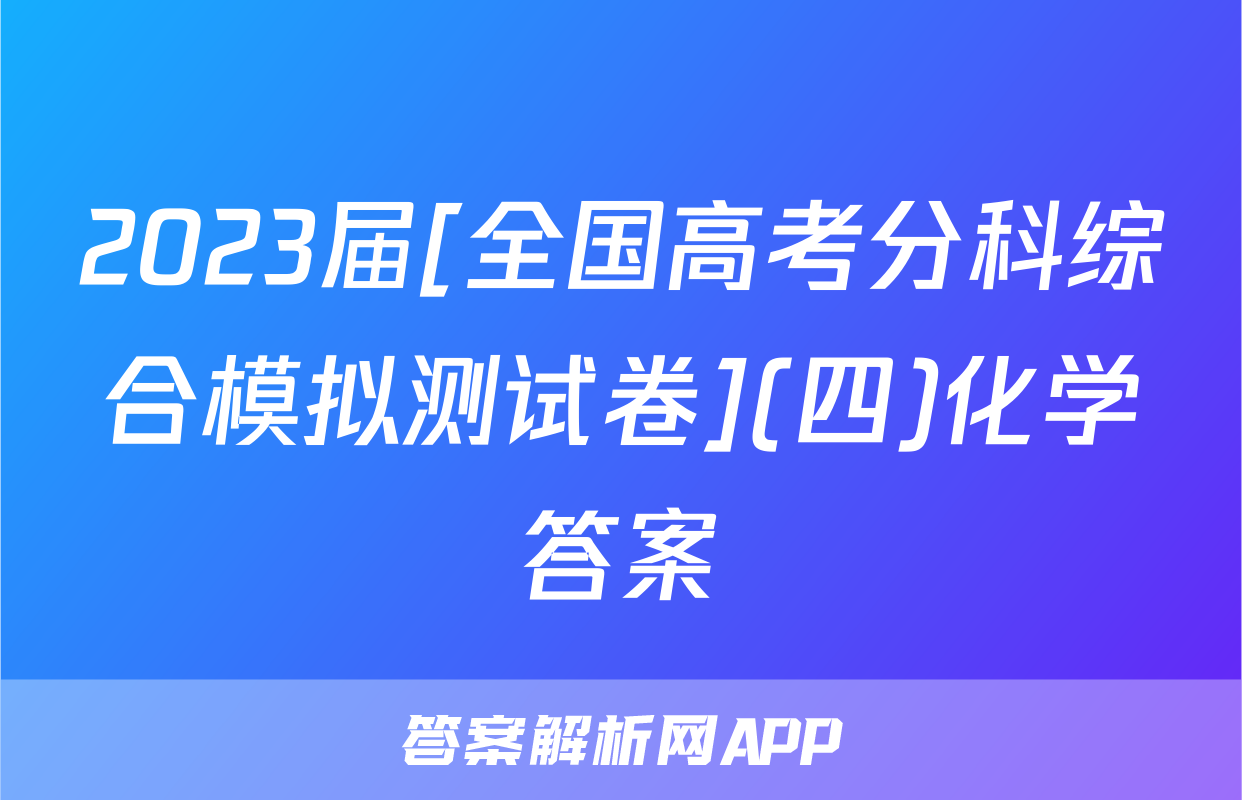 2023届[全国高考分科综合模拟测试卷](四)化学答案