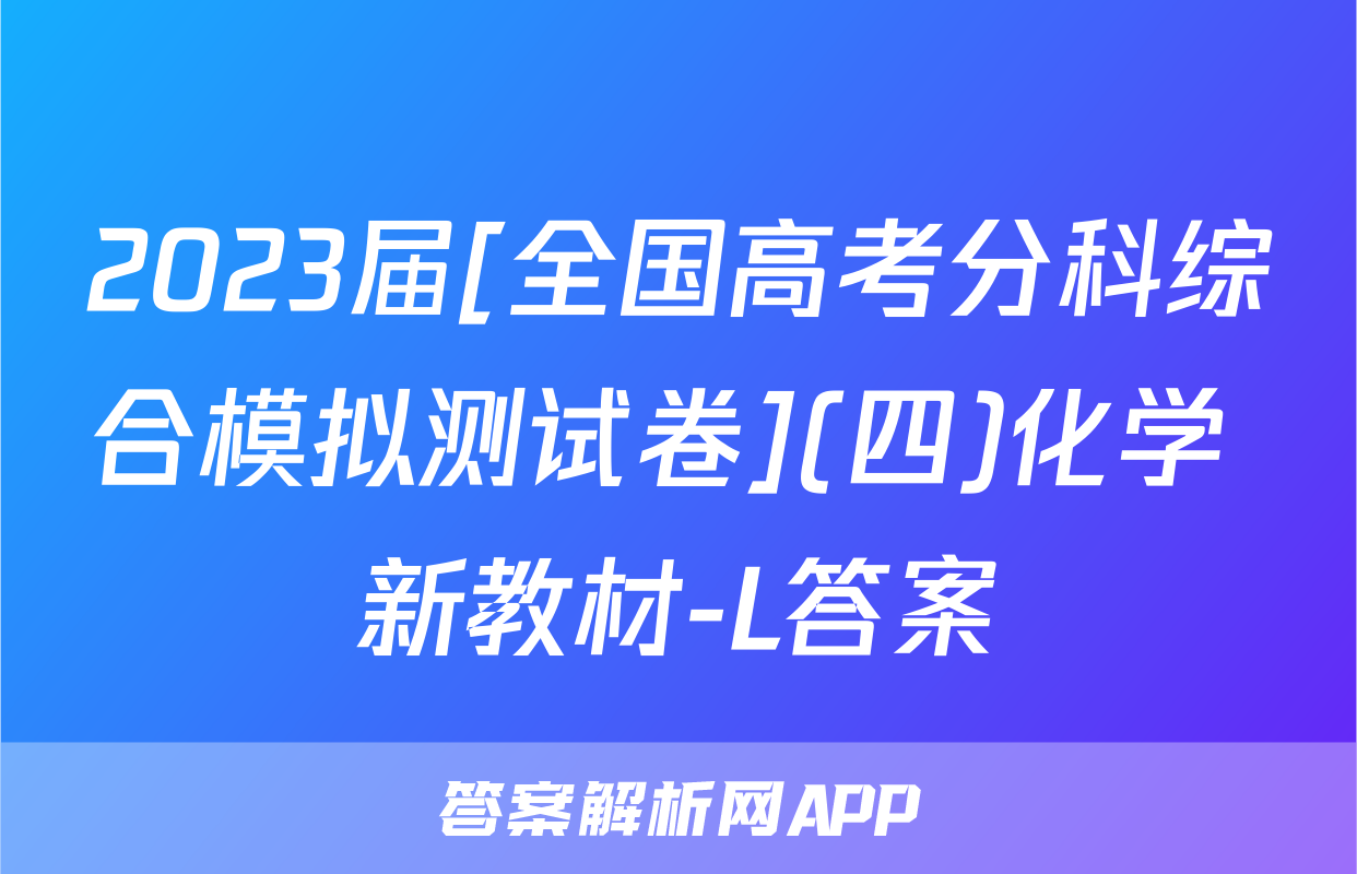 2023届[全国高考分科综合模拟测试卷](四)化学 新教材-L答案
