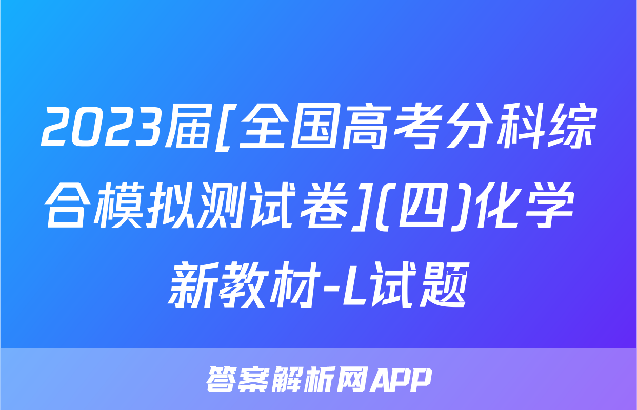 2023届[全国高考分科综合模拟测试卷](四)化学 新教材-L试题