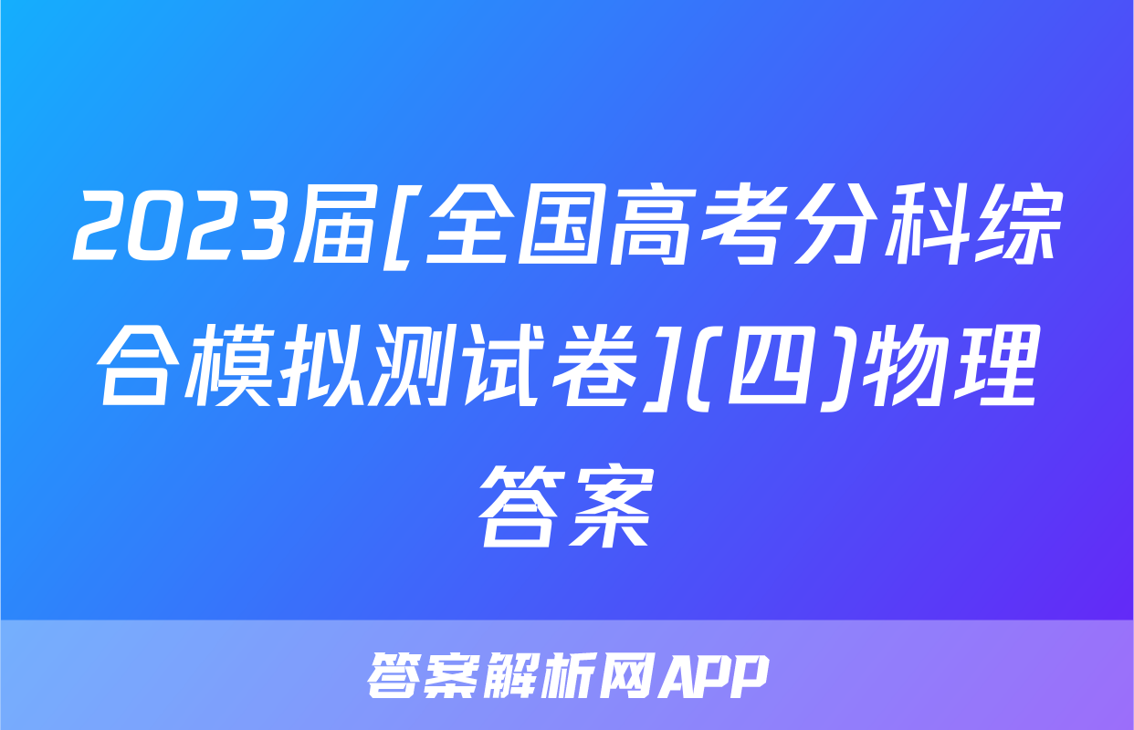 2023届[全国高考分科综合模拟测试卷](四)物理答案