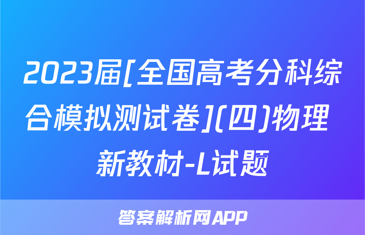 2023届[全国高考分科综合模拟测试卷](四)物理 新教材-L试题