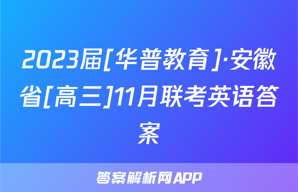 2023届[华普教育]·安徽省[高三]11月联考英语答案