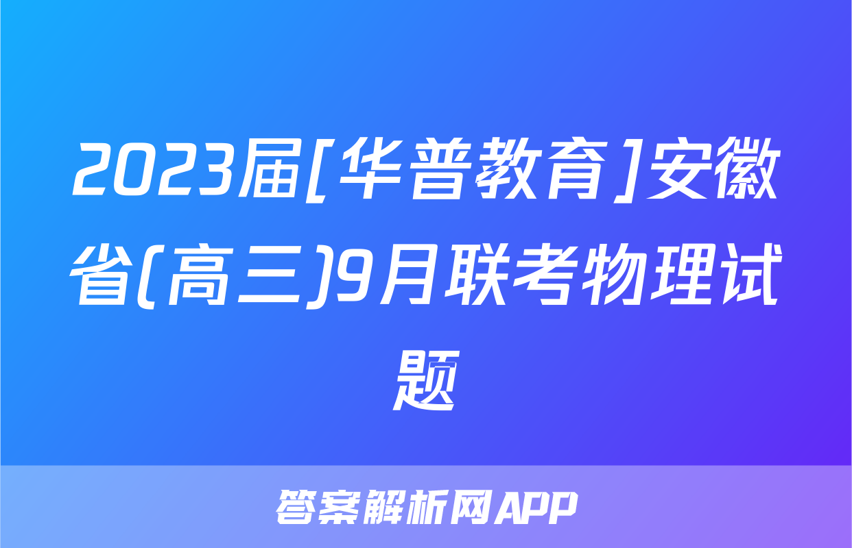 2023届[华普教育]安徽省(高三)9月联考物理试题