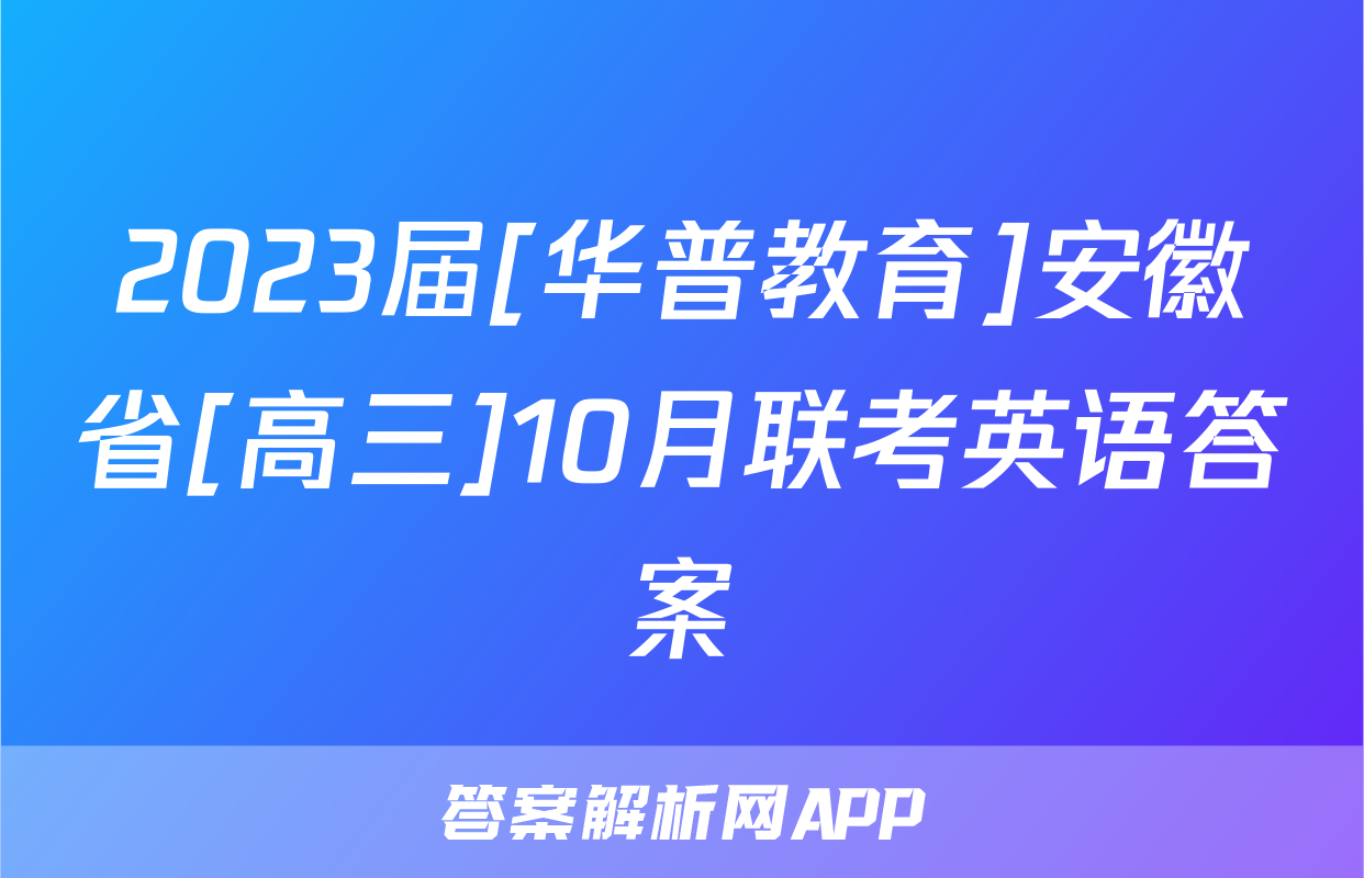 2023届[华普教育]安徽省[高三]10月联考英语答案