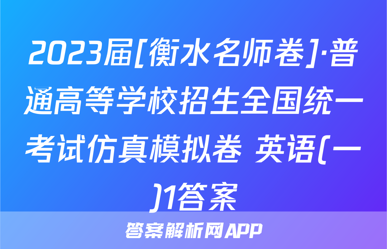 2023届[衡水名师卷]·普通高等学校招生全国统一考试仿真模拟卷 英语(一)1答案