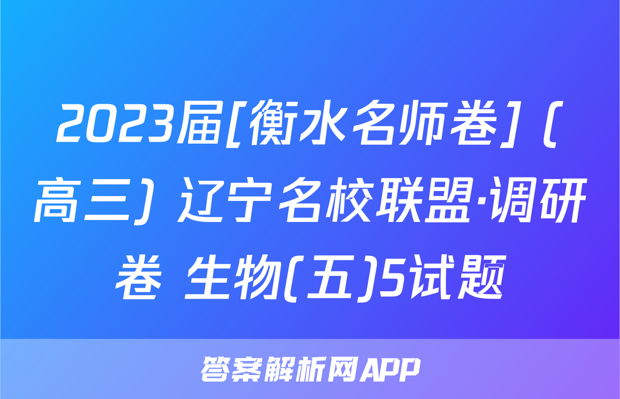 2023届[衡水名师卷] (高三) 辽宁名校联盟·调研卷 生物(五)5试题