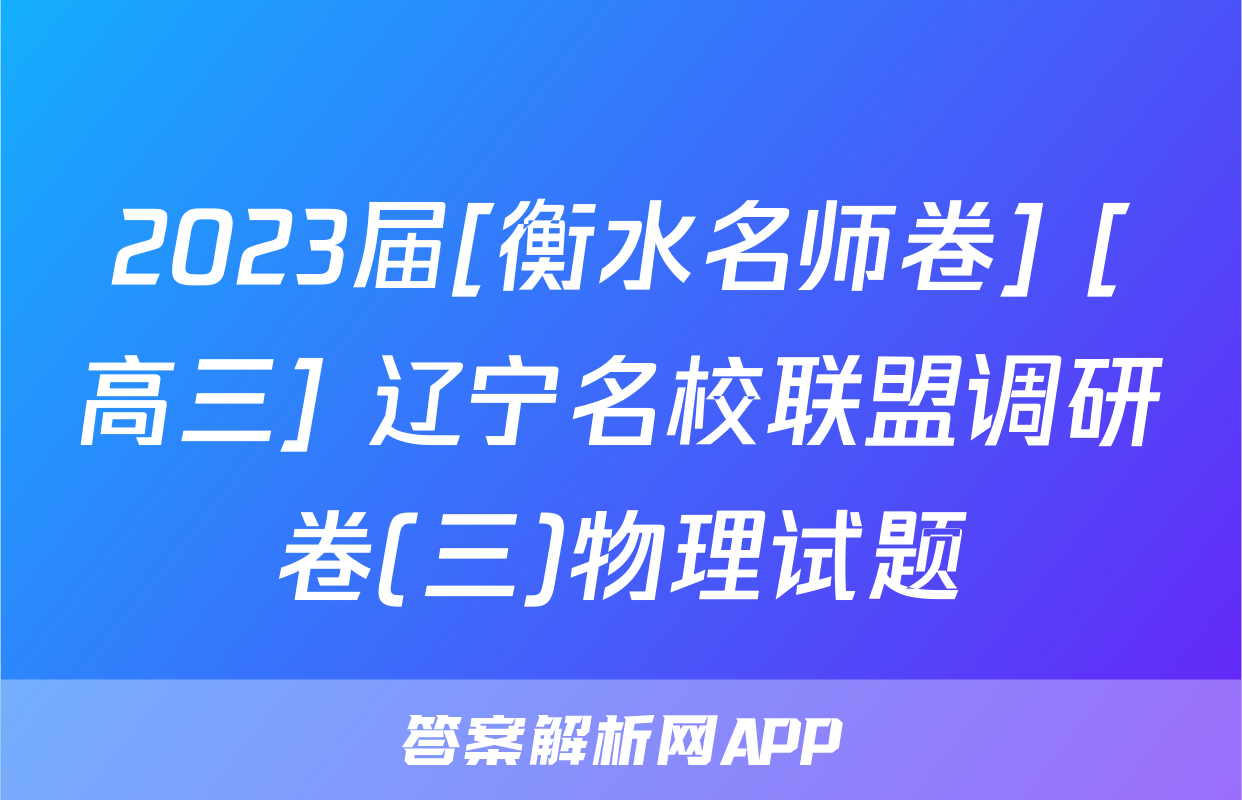 2023届[衡水名师卷] [高三] 辽宁名校联盟调研卷(三)物理试题
