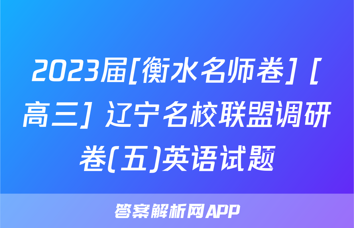2023届[衡水名师卷] [高三] 辽宁名校联盟调研卷(五)英语试题