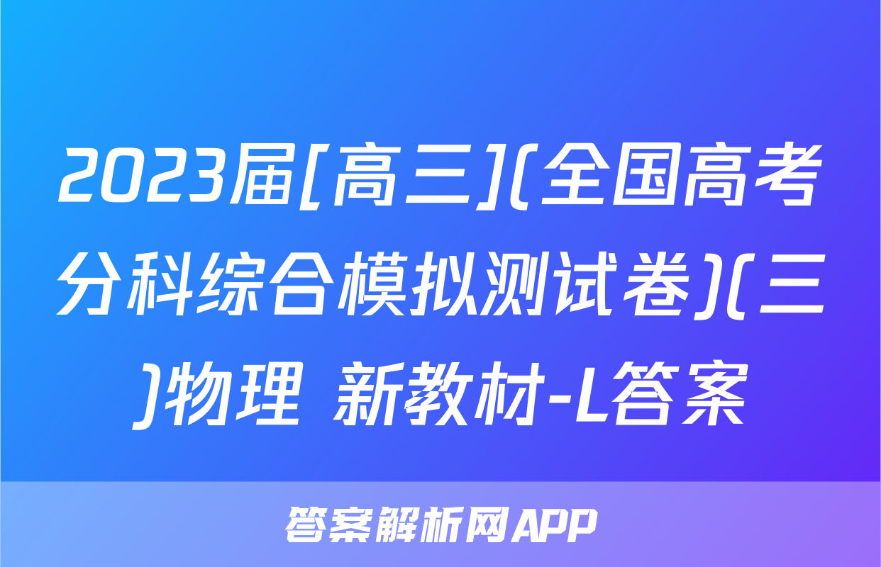 2023届[高三](全国高考分科综合模拟测试卷)(三)物理 新教材-L答案