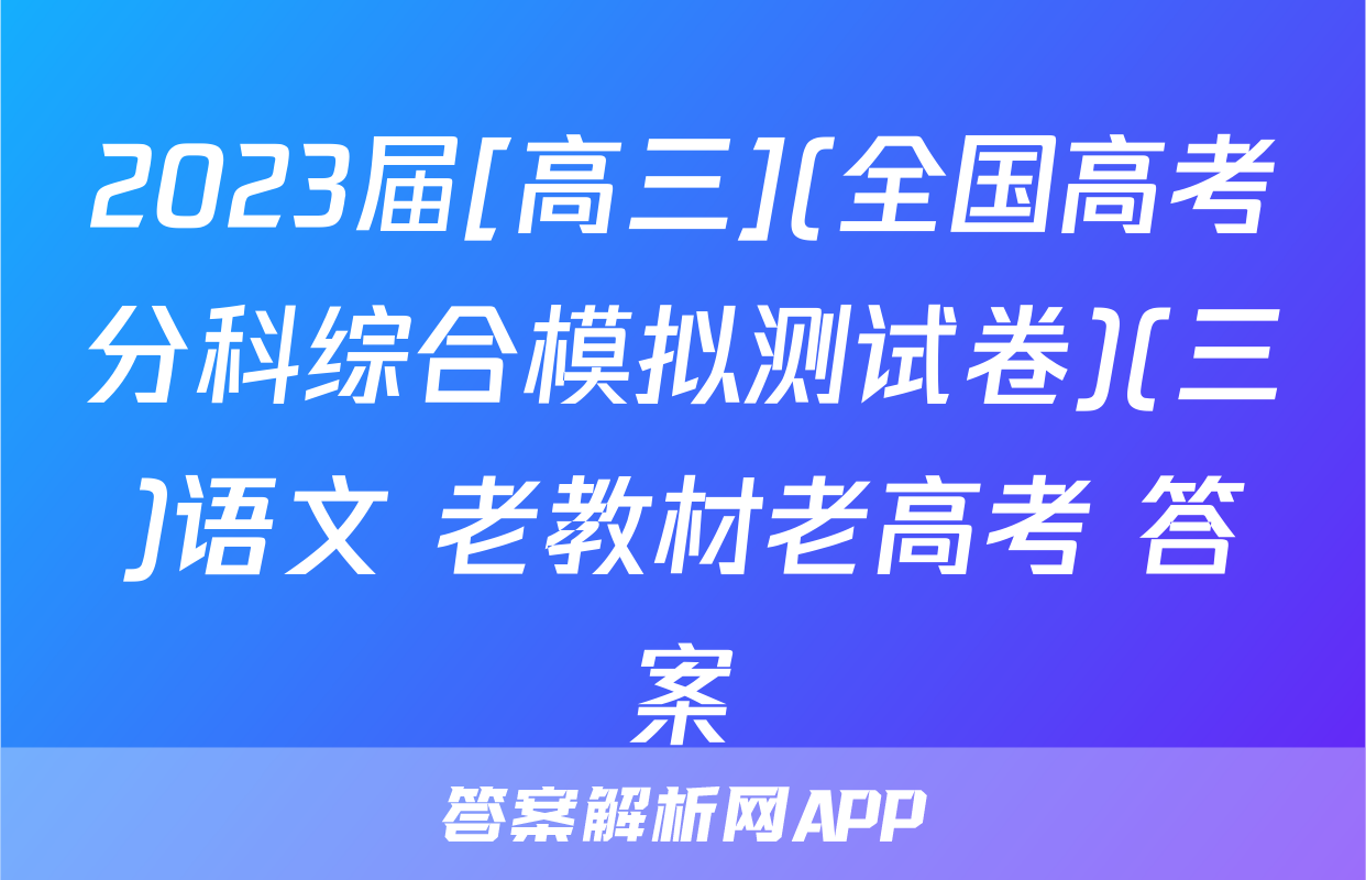 2023届[高三](全国高考分科综合模拟测试卷)(三)语文 老教材老高考 答案