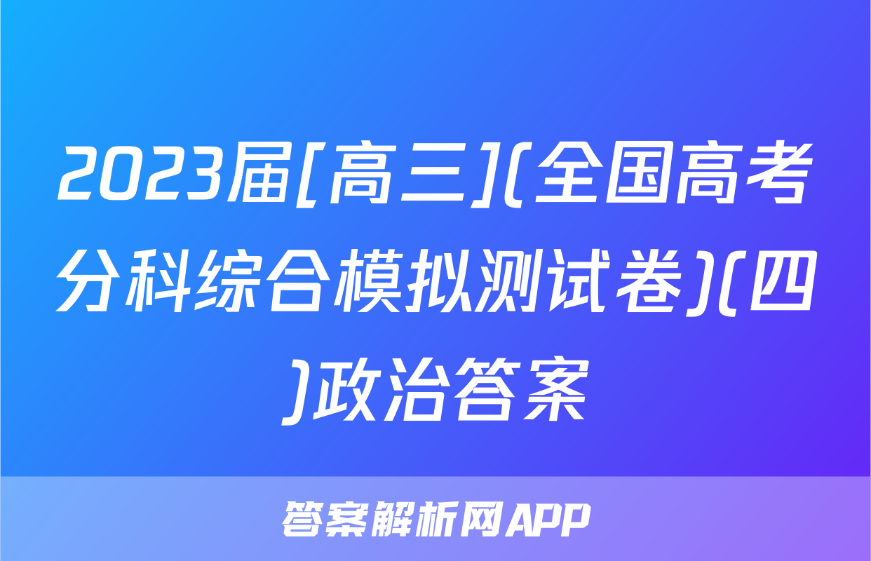 2023届[高三](全国高考分科综合模拟测试卷)(四)政治答案