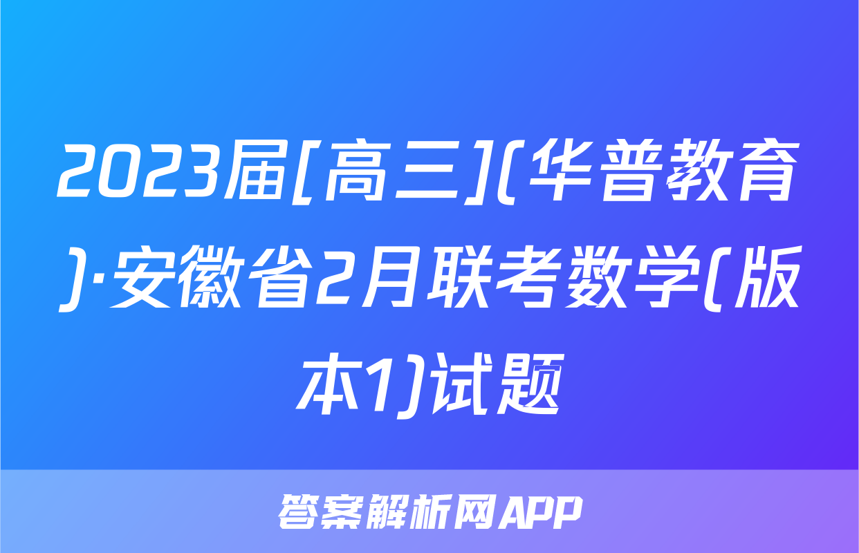 2023届[高三](华普教育)·安徽省2月联考数学(版本1)试题