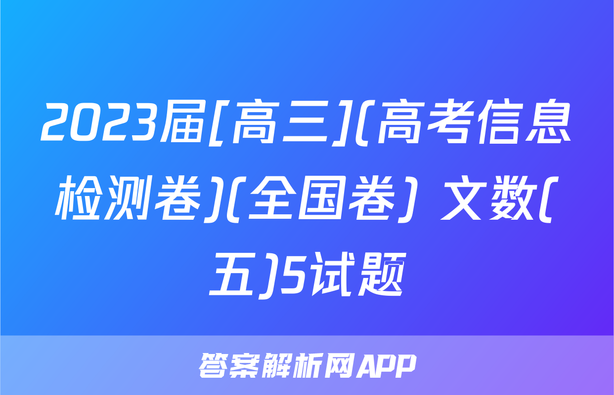 2023届[高三](高考信息检测卷)(全国卷) 文数(五)5试题