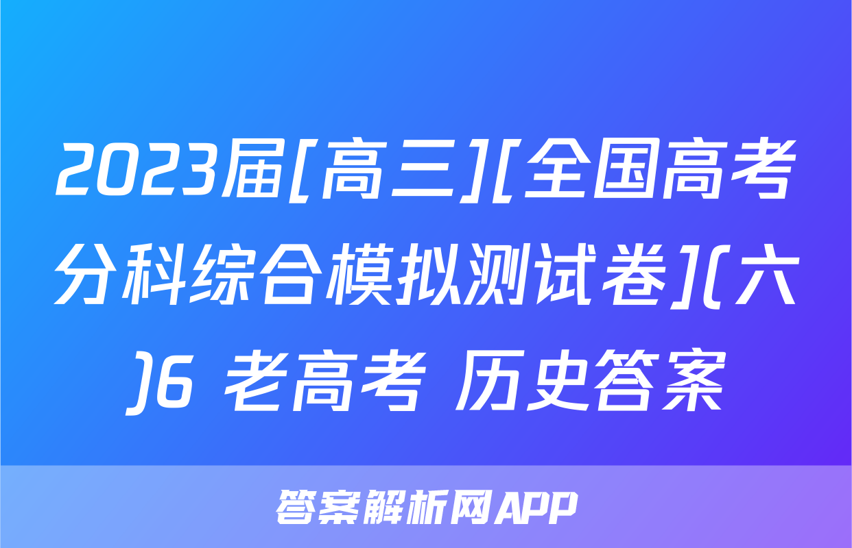 2023届[高三][全国高考分科综合模拟测试卷](六)6 老高考 历史答案