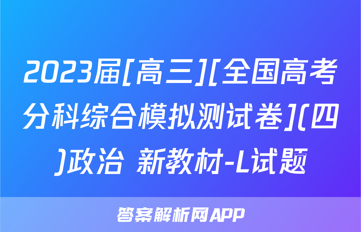 2023届[高三][全国高考分科综合模拟测试卷](四)政治 新教材-L试题