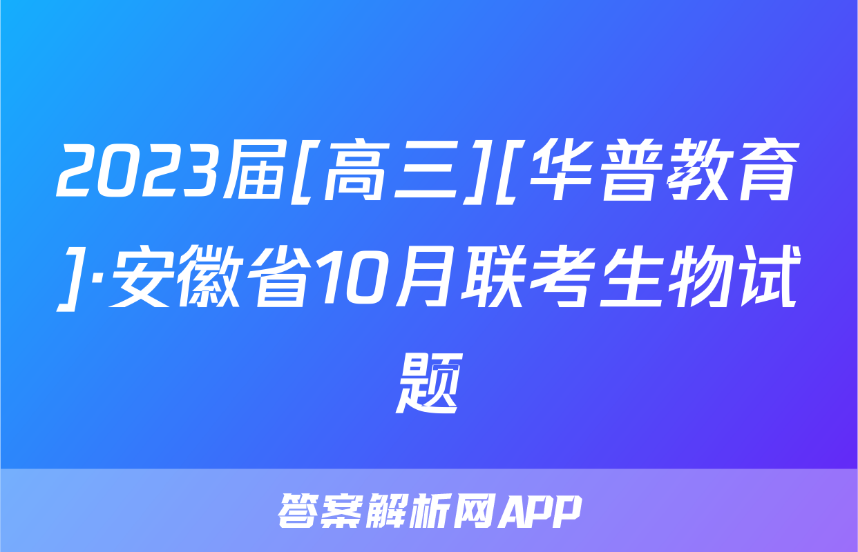 2023届[高三][华普教育]·安徽省10月联考生物试题