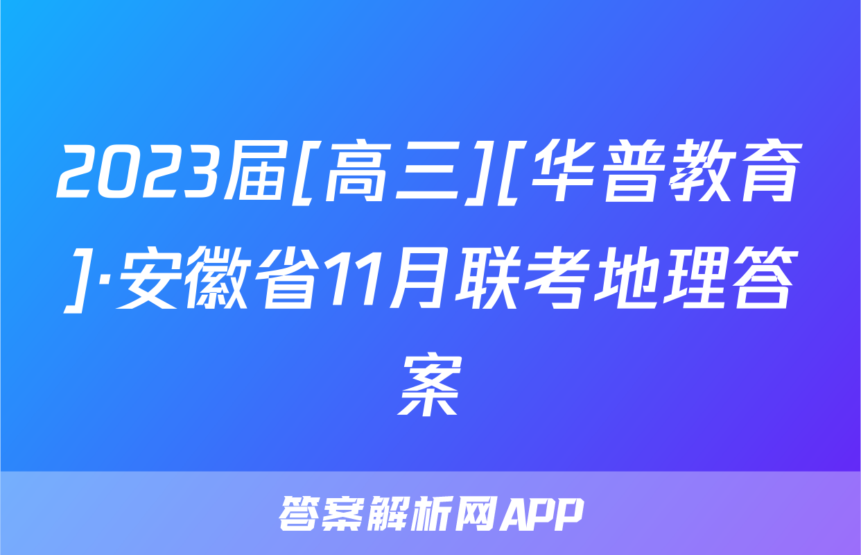 2023届[高三][华普教育]·安徽省11月联考地理答案