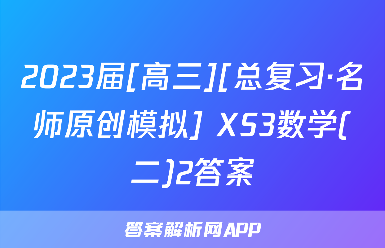 2023届[高三][总复习·名师原创模拟] XS3数学(二)2答案