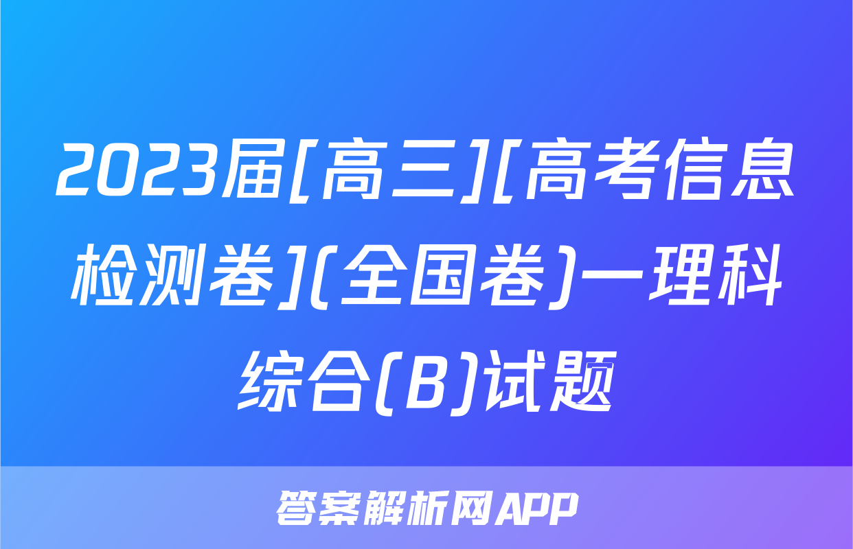 2023届[高三][高考信息检测卷](全国卷)一理科综合(B)试题