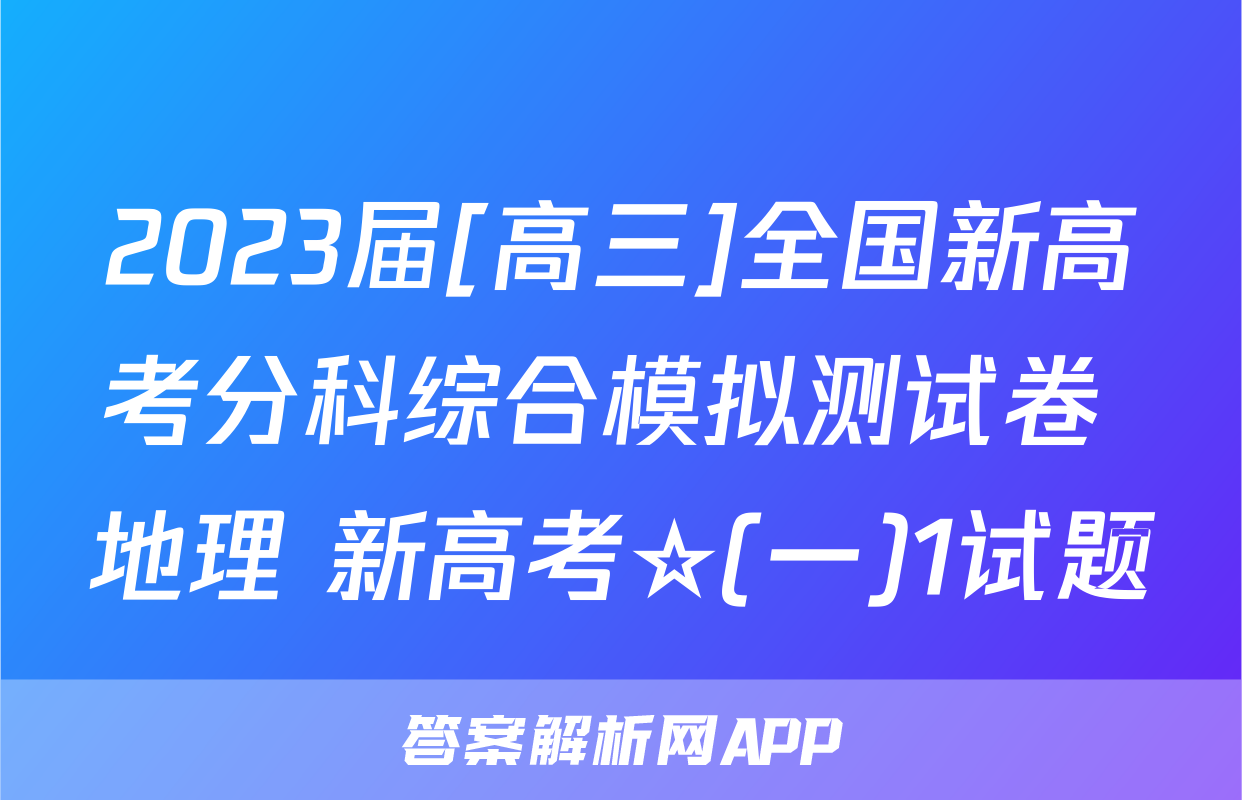 2023届[高三]全国新高考分科综合模拟测试卷 地理 新高考☆(一)1试题