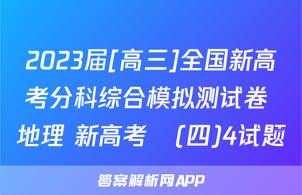 2023届[高三]全国新高考分科综合模拟测试卷 地理 新高考☾(四)4试题