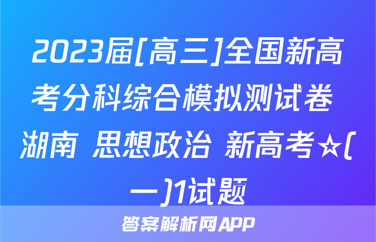 2023届[高三]全国新高考分科综合模拟测试卷 湖南 思想政治 新高考☆(一)1试题