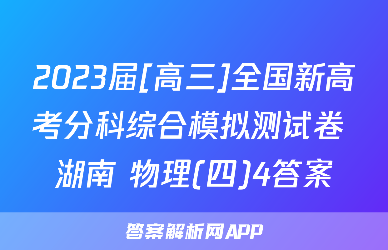 2023届[高三]全国新高考分科综合模拟测试卷 湖南 物理(四)4答案
