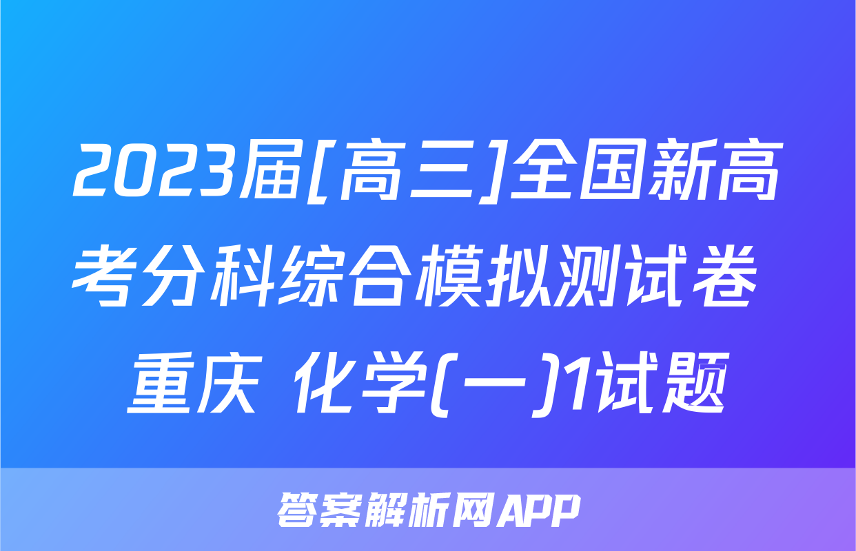 2023届[高三]全国新高考分科综合模拟测试卷 重庆 化学(一)1试题