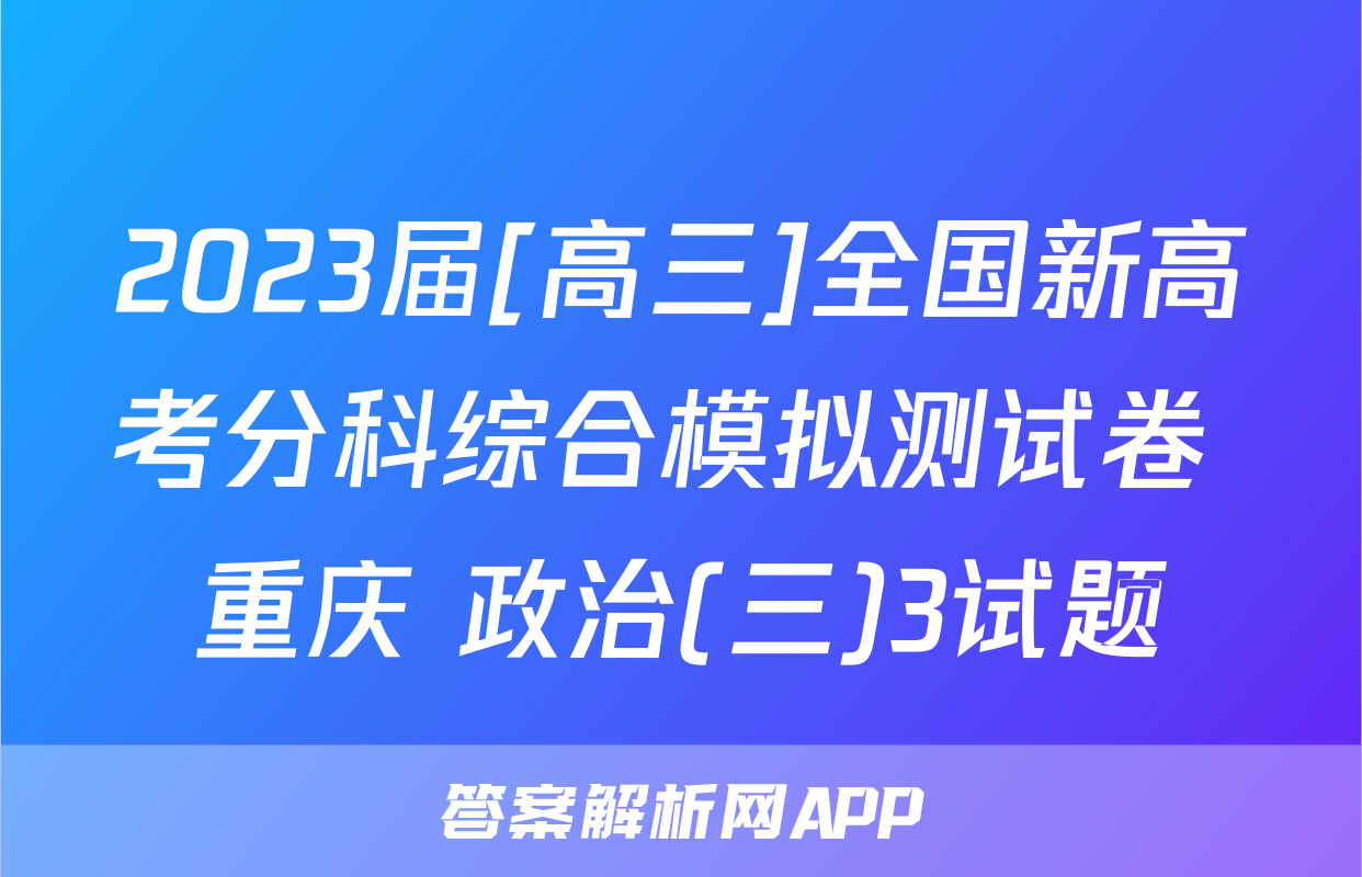 2023届[高三]全国新高考分科综合模拟测试卷 重庆 政治(三)3试题