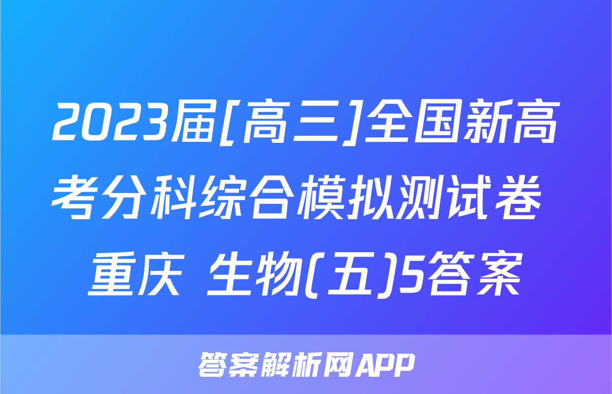 2023届[高三]全国新高考分科综合模拟测试卷 重庆 生物(五)5答案