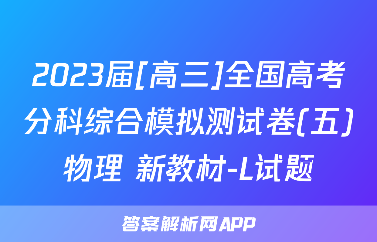 2023届[高三]全国高考分科综合模拟测试卷(五)物理 新教材-L试题