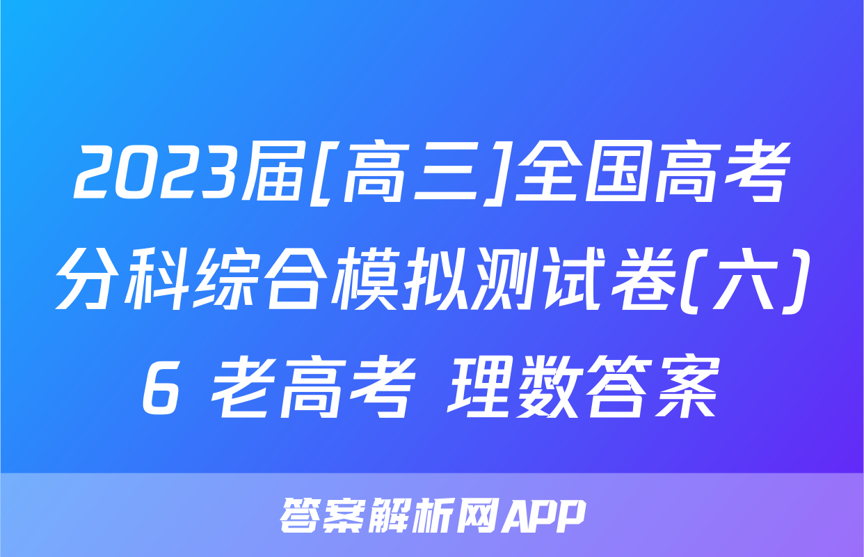 2023届[高三]全国高考分科综合模拟测试卷(六)6 老高考 理数答案