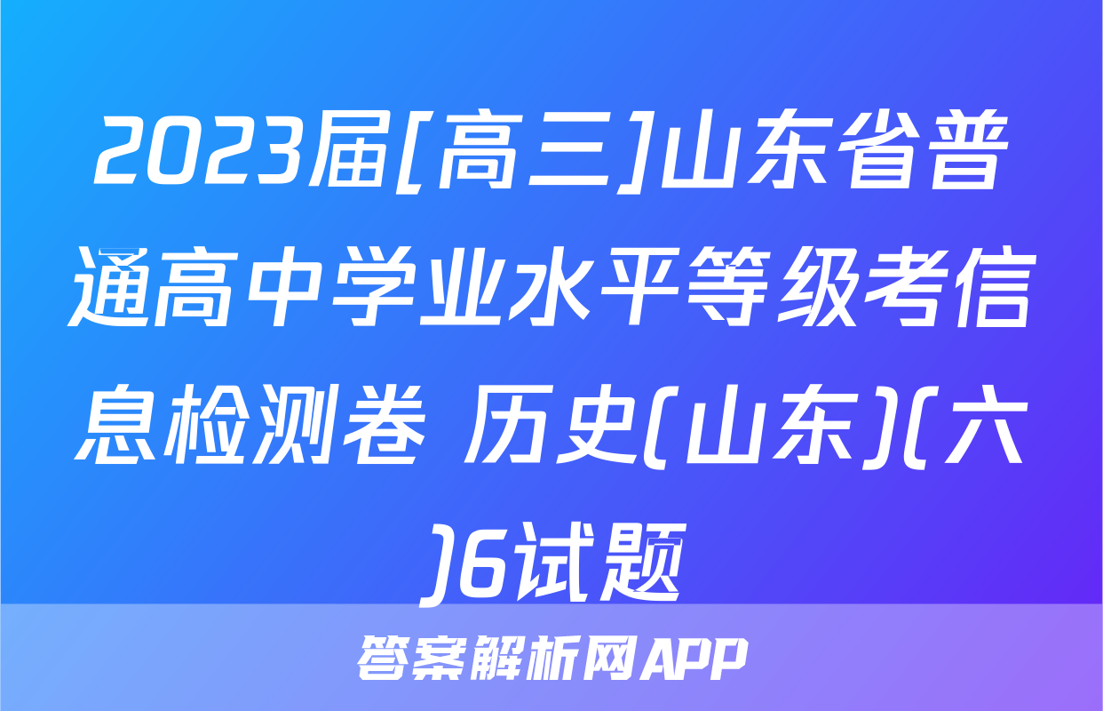 2023届[高三]山东省普通高中学业水平等级考信息检测卷 历史(山东)(六)6试题
