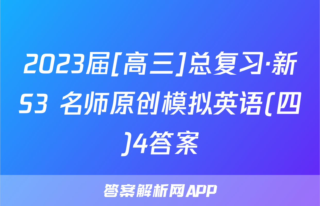2023届[高三]总复习·新S3 名师原创模拟英语(四)4答案