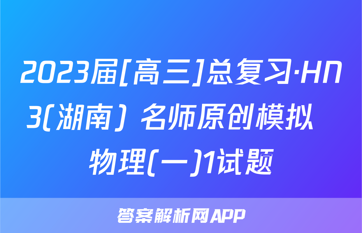 2023届[高三]总复习·HN3(湖南) 名师原创模拟  物理(一)1试题