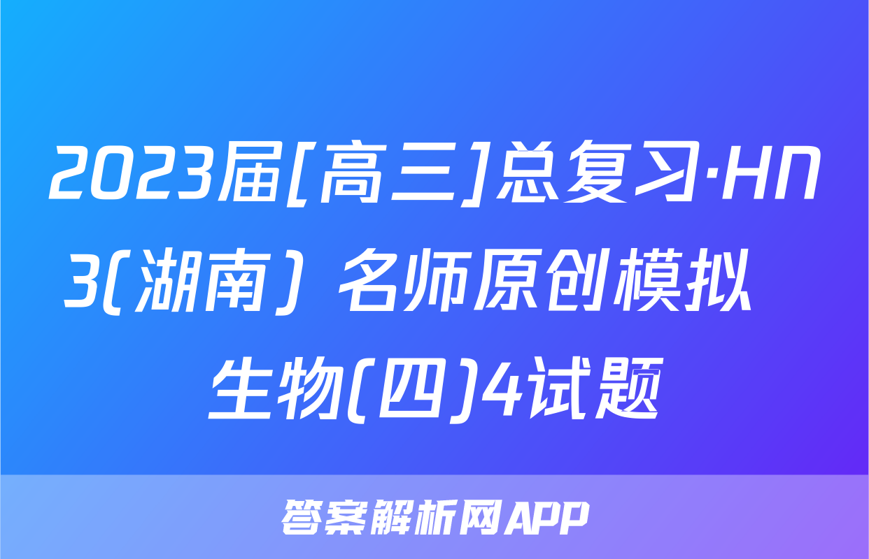 2023届[高三]总复习·HN3(湖南) 名师原创模拟  生物(四)4试题