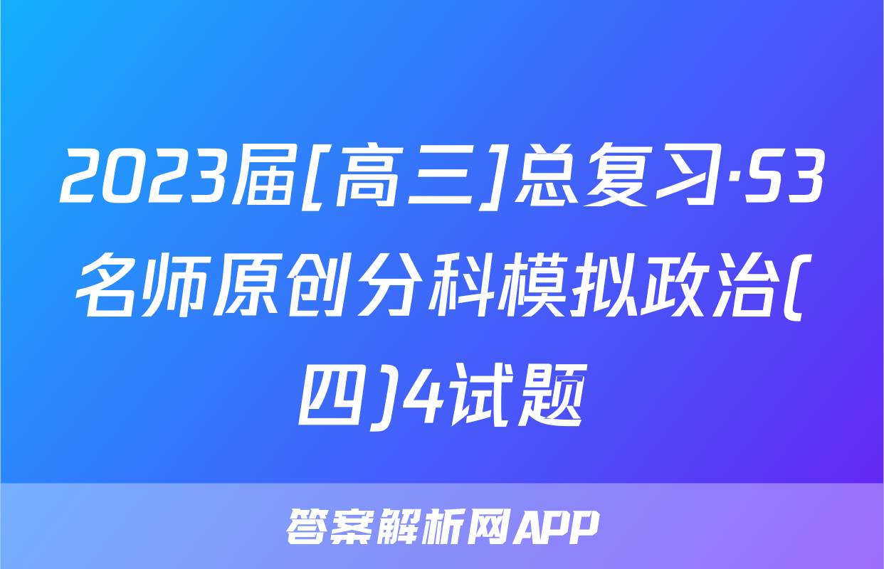 2023届[高三]总复习·S3名师原创分科模拟政治(四)4试题