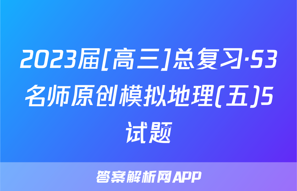2023届[高三]总复习·S3名师原创模拟地理(五)5试题
