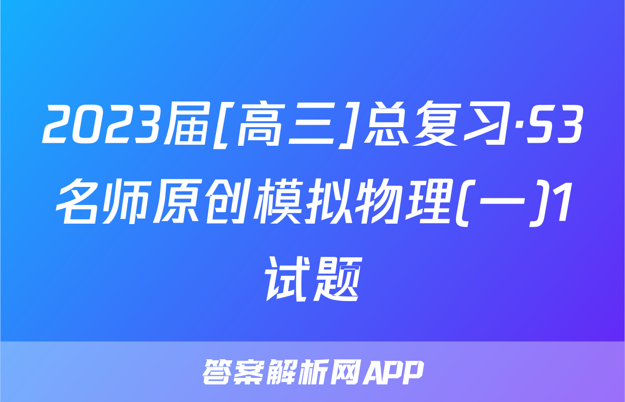 2023届[高三]总复习·S3名师原创模拟物理(一)1试题