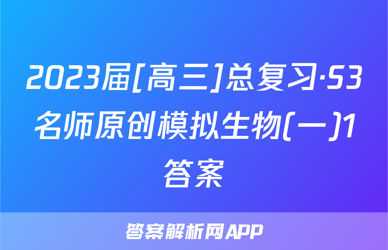 2023届[高三]总复习·S3名师原创模拟生物(一)1答案