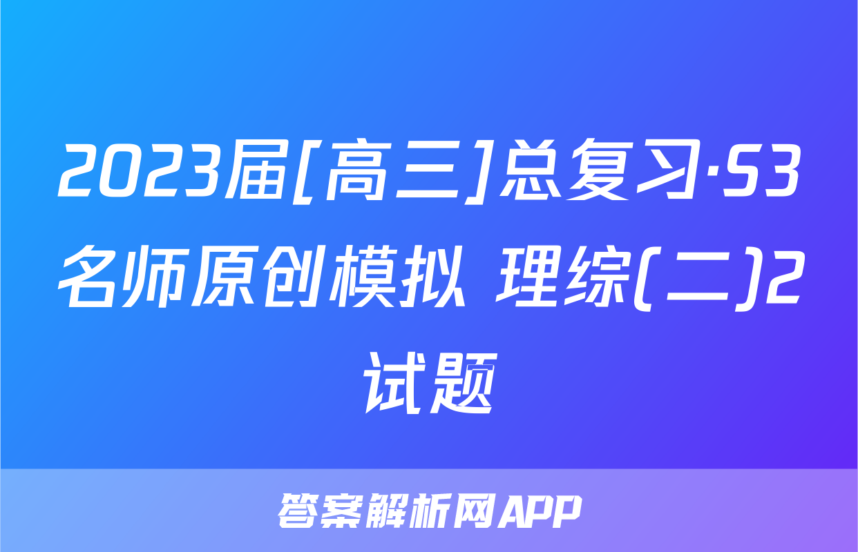 2023届[高三]总复习·S3名师原创模拟 理综(二)2试题