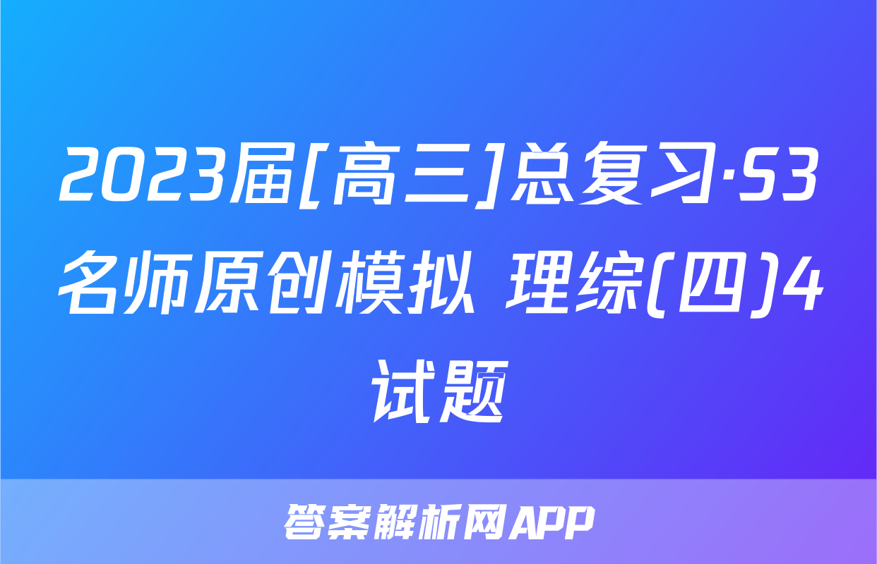 2023届[高三]总复习·S3名师原创模拟 理综(四)4试题