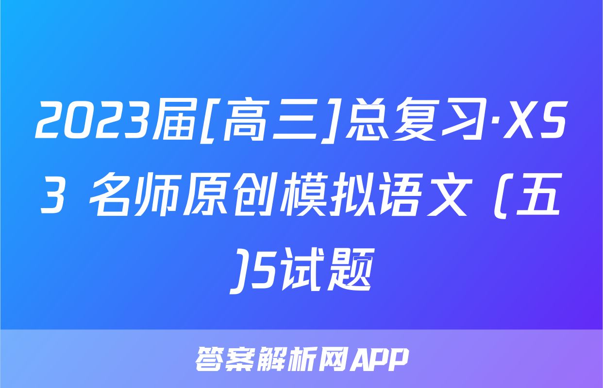 2023届[高三]总复习·XS3 名师原创模拟语文 (五)5试题
