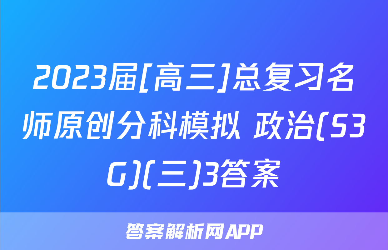 2023届[高三]总复习名师原创分科模拟 政治(S3G)(三)3答案