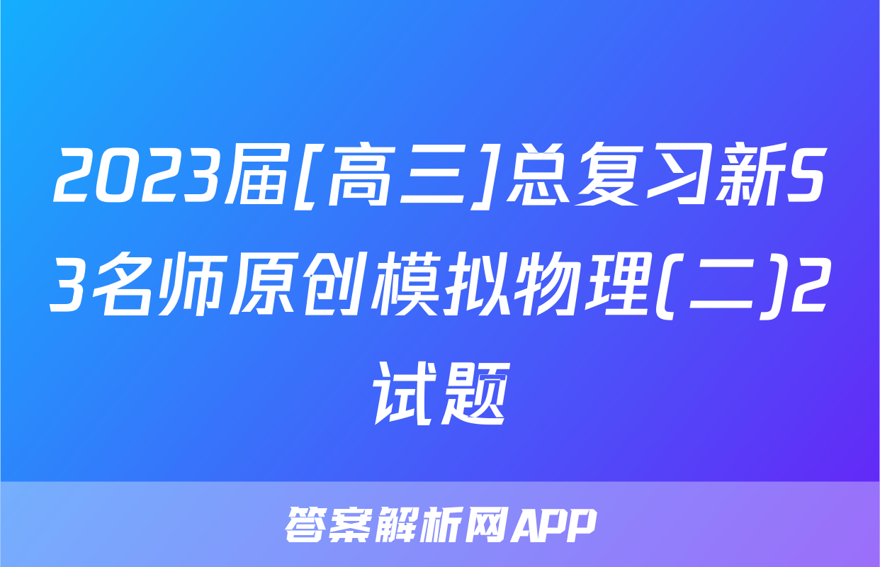 2023届[高三]总复习新S3名师原创模拟物理(二)2试题
