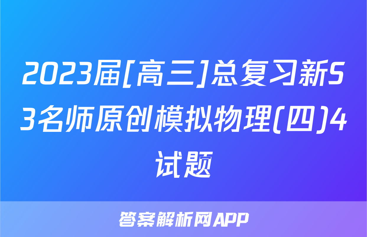 2023届[高三]总复习新S3名师原创模拟物理(四)4试题