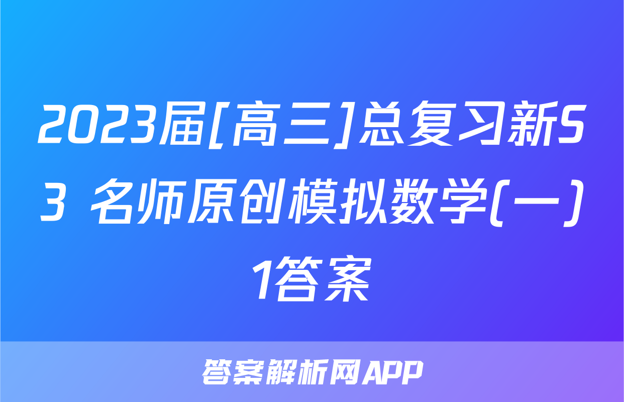 2023届[高三]总复习新S3 名师原创模拟数学(一)1答案