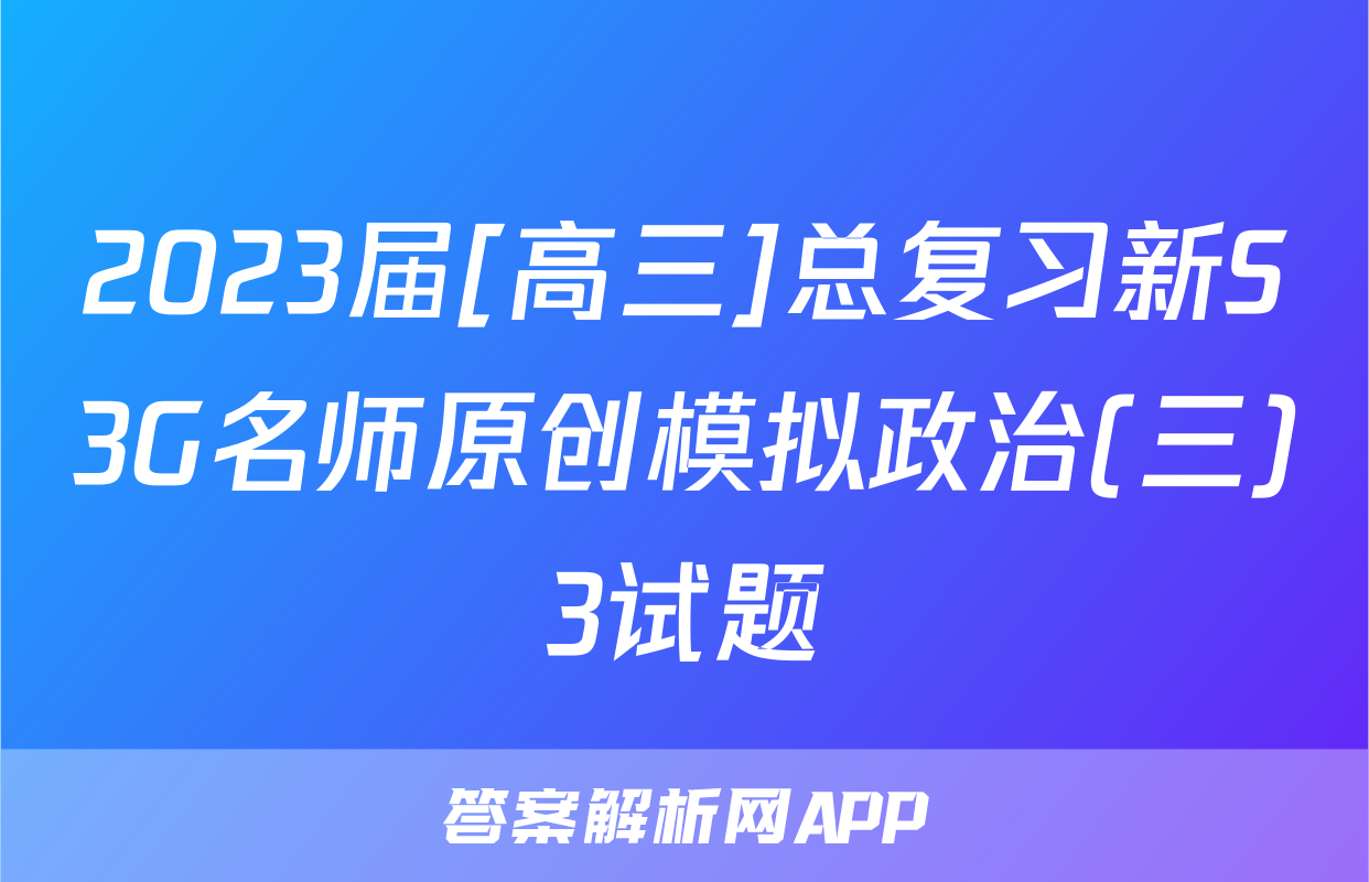 2023届[高三]总复习新S3G名师原创模拟政治(三)3试题