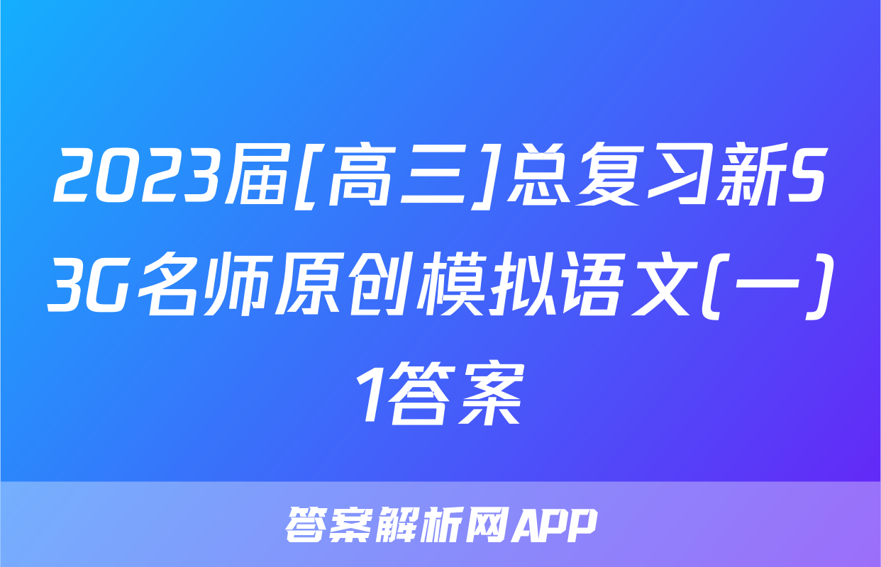 2023届[高三]总复习新S3G名师原创模拟语文(一)1答案