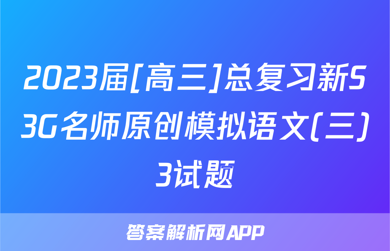2023届[高三]总复习新S3G名师原创模拟语文(三)3试题